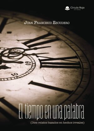 EL TIEMPO EN UNA PALABRA (DIEZ RELATOS BASADOS EN HECHOS IRREALES)