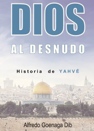DIOS AL DESNUDO HISTORIA DE YAHVÉ