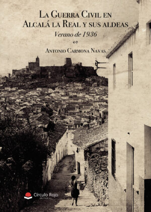 LA GUERRA CIVIL EN ALCALÁ LA REAL Y SUS ALDEAS. VERANO DE 1936 9788491944379
