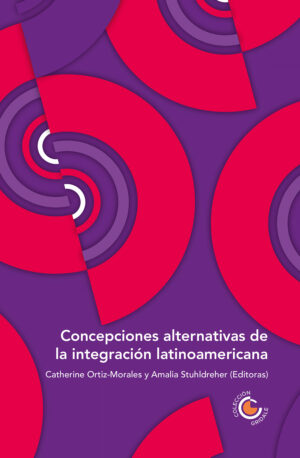CONCEPCIONES ALTERNATIVAS DE LA INTEGRACIÓN LATINOAMERICANA