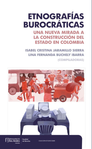 ETNOGRAFÍAS BUROCRÁTICAS. UNA NUEVA MIRADA A LA CONSTRUCCIÓN DEL ESTADO EN COLOMBIA