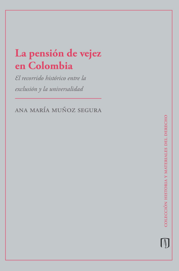 LA PENSIÓN DE VEJEZ EN COLOMBIA. EL RECORRIDO HISTÓRICO ENTRE LA EXCLUSIÓN Y LA UNIVERS 978958774