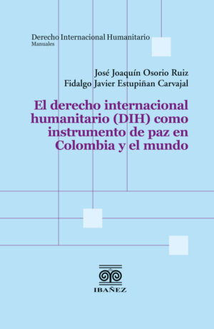 EL DERECHO INTERNACIONAL HUMANITARIO (DIH) COMO INSTRUMENTO DE PAZ EN COLOMBIA Y EL MUNDO 9789587919