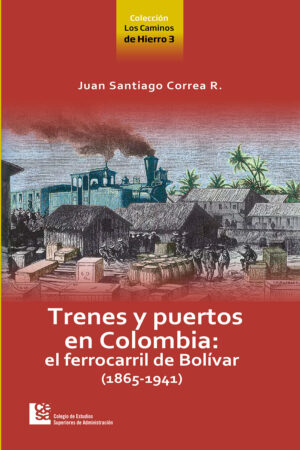 TRENES Y PUERTOS EN COLOMBIA: EL FERROCARRIL DE BOLÍVAR (1865-1941)