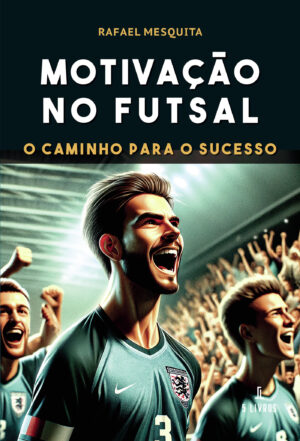 MOTIVA√Õ√ß√Õ√£O NO FUTSAL  O CAMINHO PARA O SUCESSO 9789897828690
