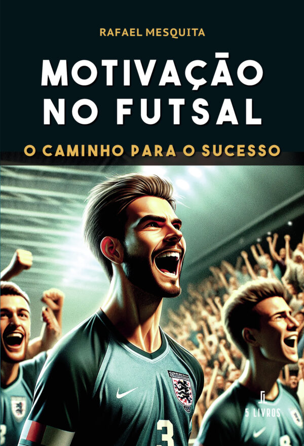 MOTIVA√Õ√ß√Õ√£O NO FUTSAL  O CAMINHO PARA O SUCESSO 9789897828690