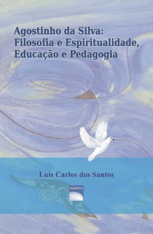 AGOSTINHO DA SILVA: FILOSOFIA E ESPIRITUALIDADE, EDUCA√Õ√ß√Õ√£O E PEDAGOGIA 97898999