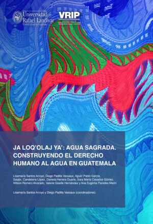 JA LOQOLAJ YA: AGUA SAGRADA. CONSTRUYENDO EL DERECHO HUMANO AL AGUA EN GUATEMALA