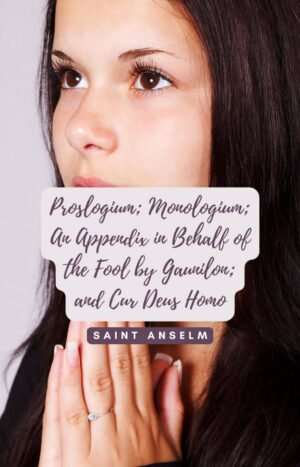 PROSLOGIUM; MONOLOGIUM; AN APPENDIX IN BEHALF OF THE FOOL BY GAUNILON; AND CUR DEUS HOMO