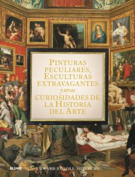 PINTURAS PECULIARES, ESCULTURAS EXTRAVAGANTES Y OTRAS CURIOSIDADES DE LA HISTORIA DEL 9788419499