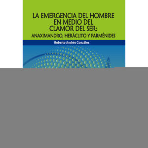LA EMERGENCIA DEL HOMBRE EN MEDIO DEL CLAMOR DEL SER: ANAXIMANDRO, HERÁCLITO Y PARMÉNIDE