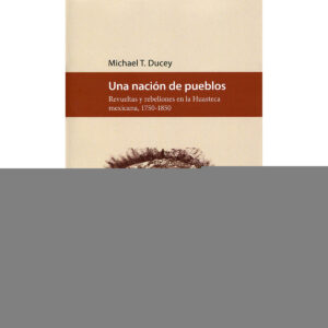UNA NACIÓN DE PUEBLOS. REVUELTAS Y REBELIONES EN LA HUASTECA MEXICANA, 1750-1850