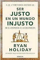 SER JUSTO EN UN MUNDO INJUSTO (LAS 4 VIRTUDES ESTOICAS 3)