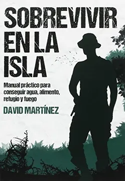SOBREVIVIR EN LA ISLA: MANUAL PRACTICO PARA CONSEGUIR AGUA, ALIMENTO, REFUGIO Y FO