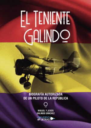 EL TENIENTE GALINDO BIOGRAFÍA AUTORIZADA DE UN PILOTO DE LA REPÚBLICA
