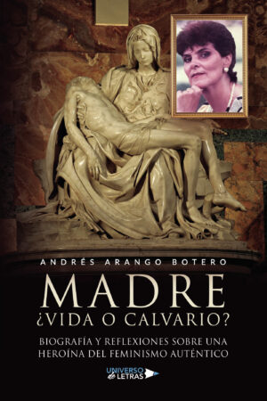 MADRE ¿VIDA O CALVARIO? BIOGRAFÍA Y REFLEXIONES SOBRE UNA HEROÍNA DEL FEMINISMO AUTÉNT