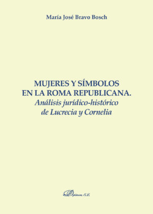 MUJERES Y SÍMBOLOS EN LA ROMA REPUBLICANA.ANÁLISIS JURÍDICO-HISTÓRICO DE LUCRECIA Y CO