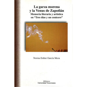 LA GARZA MORENA Y LA VENUS DE ZAPOTLÁN. MEMORIA LITERARIA Y ARTÍSTICA EN TRES DÍAS Y UN