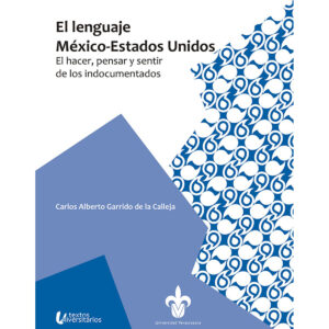EL LENGUAJE MEXICO-ESTADOS UNIDOS: EL HACER, PENSAR Y SENTIR DE LOS INDOCUMENTADOS