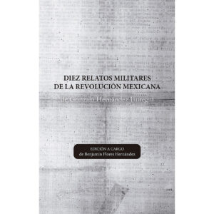 DIEZ RELATOS MILITARES DE LA REVOLUCIÓN MEXICANA DE GONZALO HERNÁNDEZ JÁUREGUI