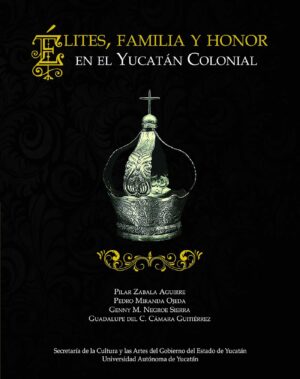 ÉLITES, FAMILIA Y HONOR EN EL YUCATÁN COLONIAL