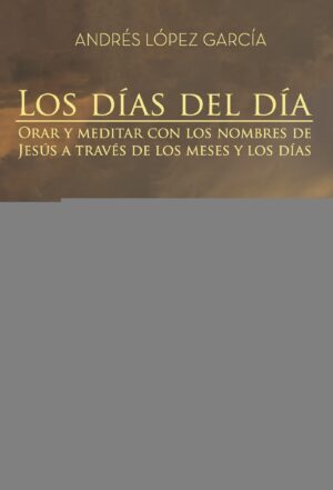 LOS DÍAS DEL DÍA. ORAR Y MEDITAR CON LOS NOMBRES DE JESÚS A TRAVÉS DE LOS MESES Y LOS