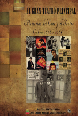 EL GRAN TEATRO PRINCIPAL. MEMORIAS DEL CINE Y EL TEATRO. CABRA 1878-1984