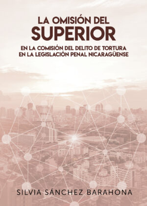 LA OMISIÓN DEL SUPERIOR EN LA COMISIÓN DEL DELITO DE TORTURA EN LA LEGISLACIÓN PENAL NI