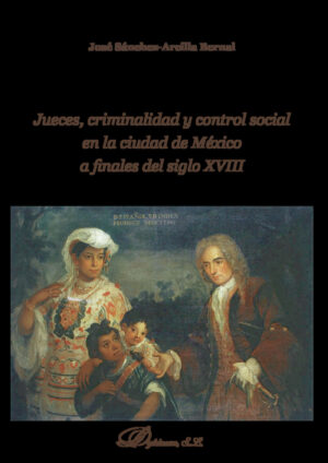 JUECES, CRIMINALIDAD Y CONTROL SOCIAL EN LA CIUDAD DE MÉXICO A FINALES DEL SIGLO XVIII.