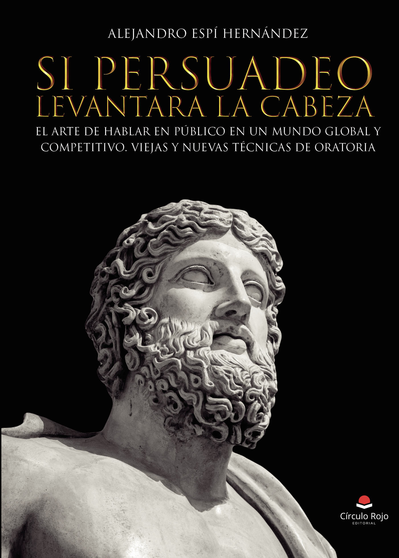 SI PERSUADEO LEVANTARA LA CABEZA. EL ARTE DE HABLAR EN PÚBLICO EN UN MUNDO GLOBAL Y COMPE