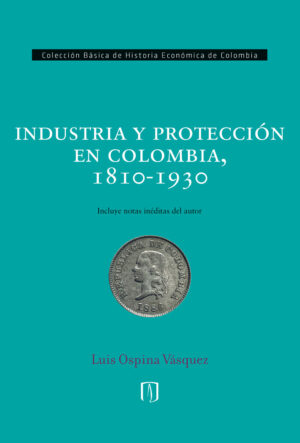 INDUSTRIA Y PROTECCIÓN EN COLOMBIA, 1810-1930