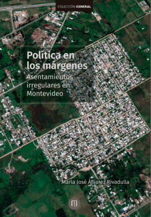 POLÍTICAS EN LOS MÁRGENES. ASENTAMIENTOS IRREGULARES EN MONTEVIDEO