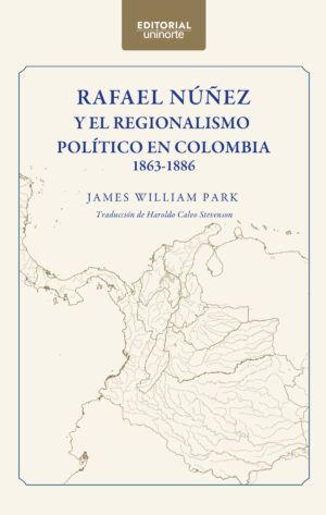 RAFAEL NÚÑEZ Y EL REGIONALISMO POLÍTICO EN COLOMBIA 1863-1886