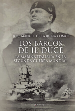 LOS BARCOS DE IL DUCE. LA MARINA ITALIANA EN LA SEGUNDA GUERRA MUNDIAL