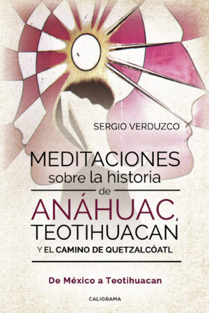 MEDITACIONES SOBRE LA HISTORIA DE ANÁHUAC, TEOTIHUACAN Y EL CAMINO DE QUETZALCÓATL