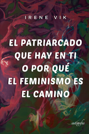 EL PATRIARCADO QUE HAY EN TI O POR QUÉ EL FEMINISMO ES EL CAMINO