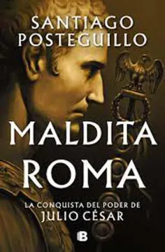 MALDITA ROMA - LA CONQUISTA DEL PODER DE JULIO CESAR