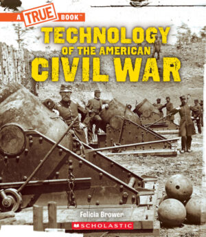 A TRUE BOOK: TECHNOLOGY OF THE AMERICAN CIVIL WAR